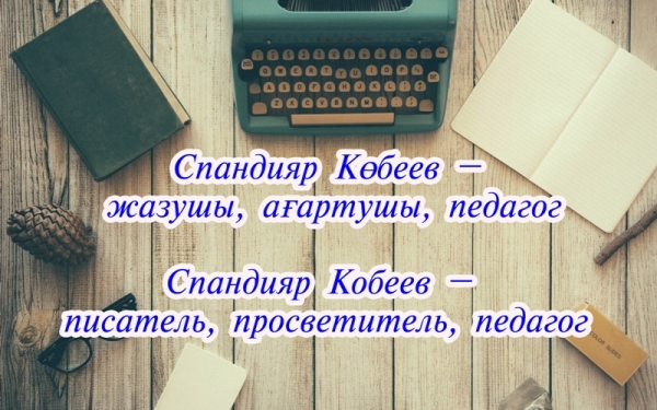 Спандияр Кобеев – жазушы, ағартушы, педагог