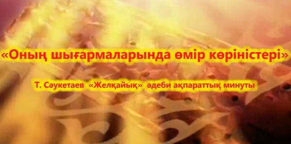 «Оның шығармаларында өмір көріністері» Т.Сәукетаев «Желқайық»